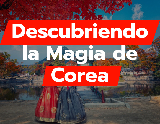 Descubriendo la Magia de Corea: Un Viaje Inolvidable